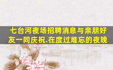 七台河夜场招聘消息与亲朋好友一同庆祝.在度过难忘的夜晚
